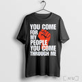 Officials You Come For My People You Come Through Me T Shirt Unisex