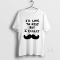 Original Id Love To Stay But I Really Mustache Unisex