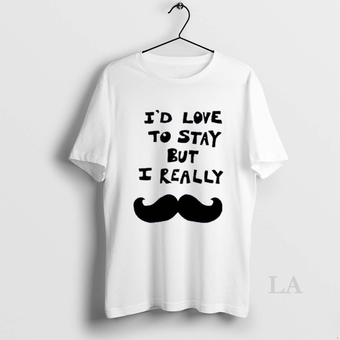Original Id Love To Stay But I Really Mustache Unisex
