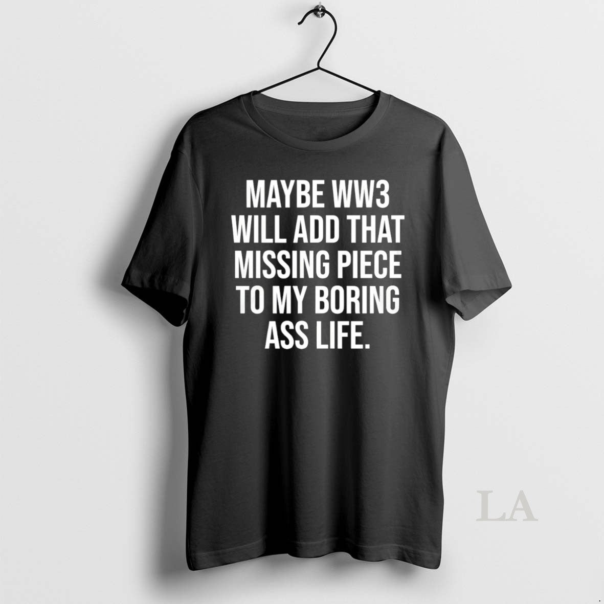 Original Maybe Ww3 Will Add That Missing Piece To My Boring Ass Life Unisex