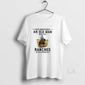 Original Never Underestimate An Old Man Who Still Ranches In His Seventies Unisex