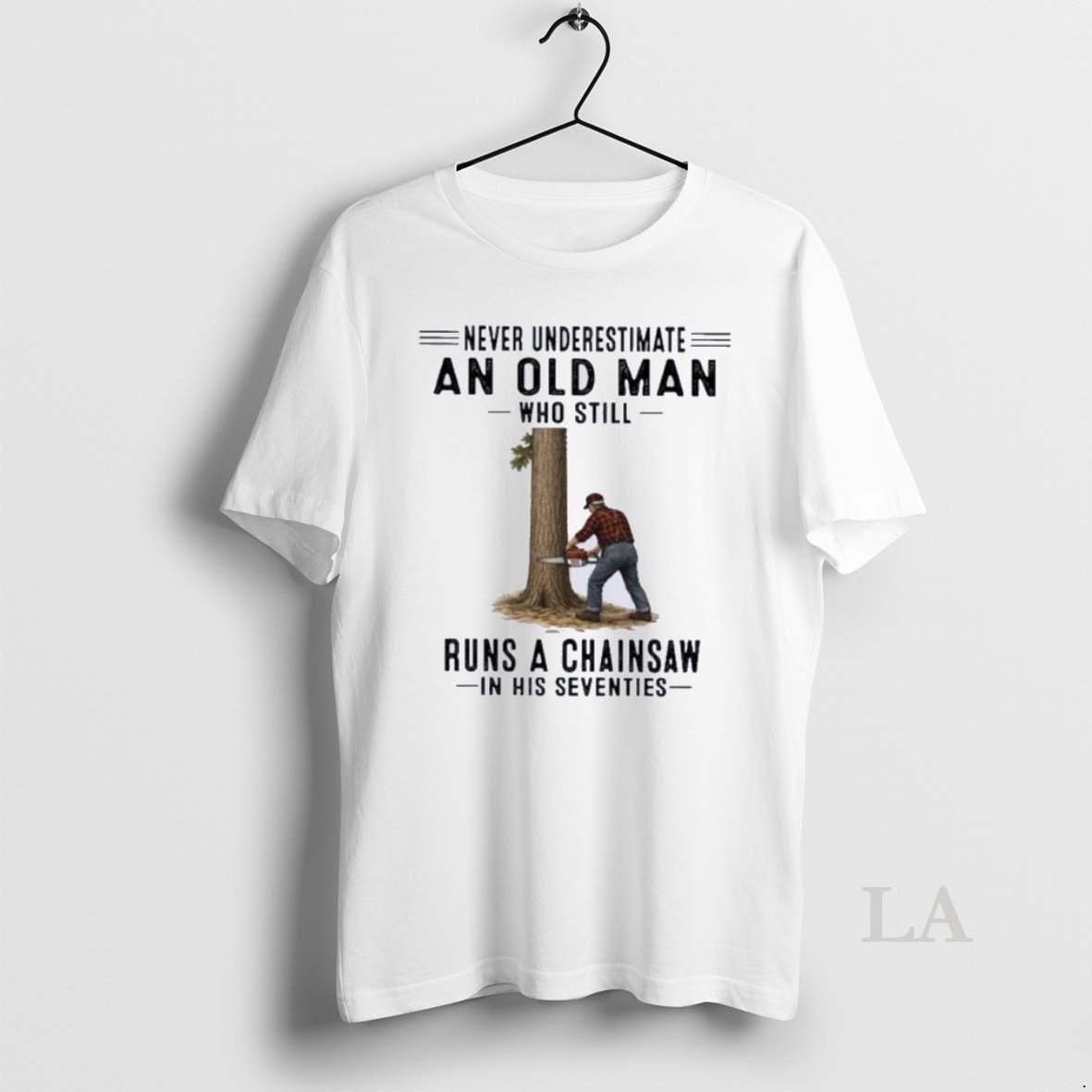 Original Never Underestimate An Old Man Who Still Runs A Chainsaw In His Seventies Unisex