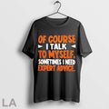 Original Of Course I Talk To My Self Sometimes I Need Expert Advice 2025 Unisex