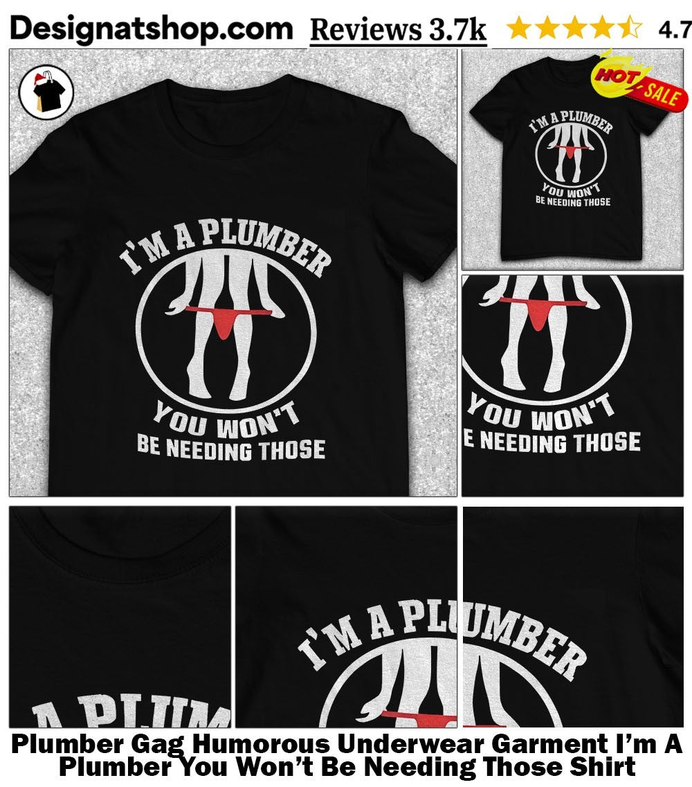 Plumber Gag Humorous Underwear Garment I’m A Plumber You Won’t Be Needing Those Shirt