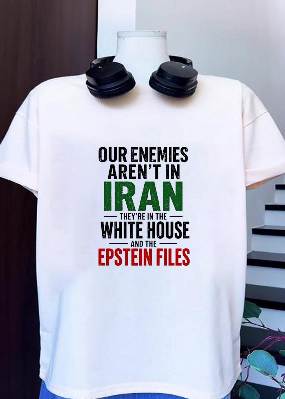 Political Apparel Our Enemies Are Not in Iran They Are in the White House and the Epstein Files Shirt