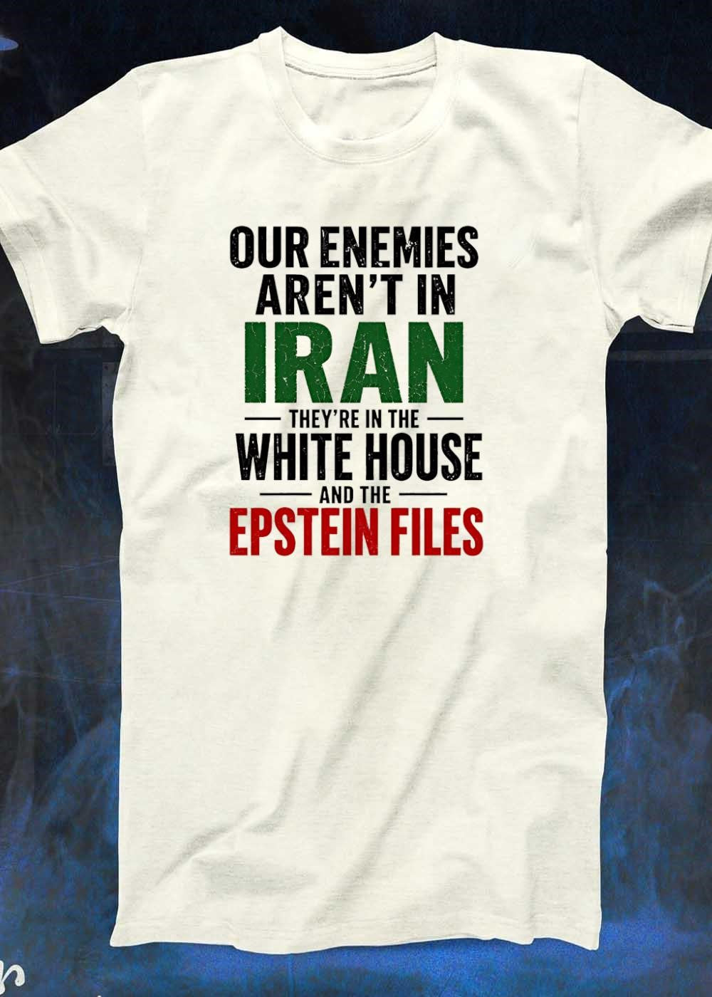 Political Apparel Our Enemies Are Not in Iran They Are in the White House and the Epstein Files Shirt