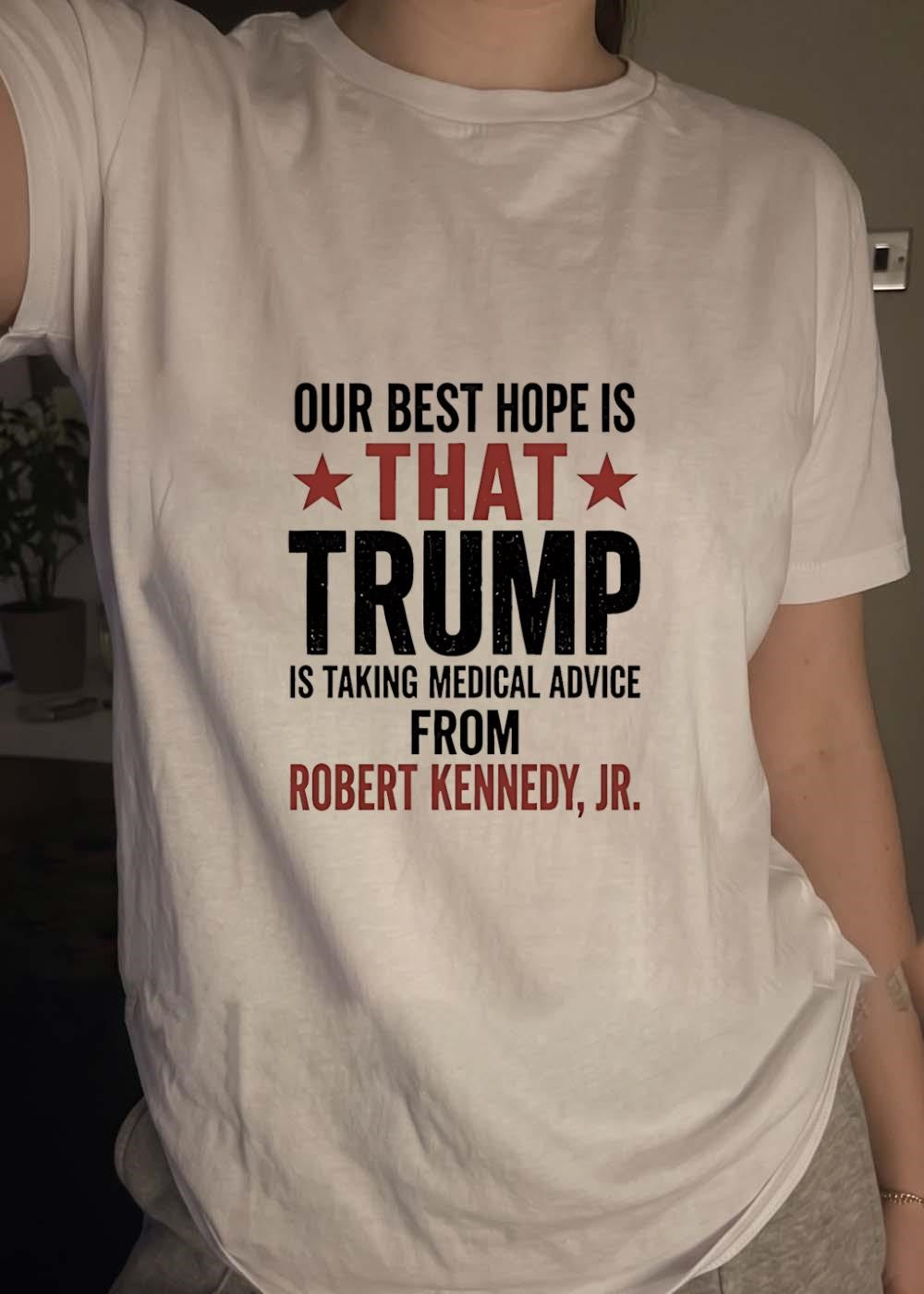 Political Statement Apparel Our Best Hope Is That Trump Is Taking Medical Advice From Robert Kennedy Jr T-Shirt