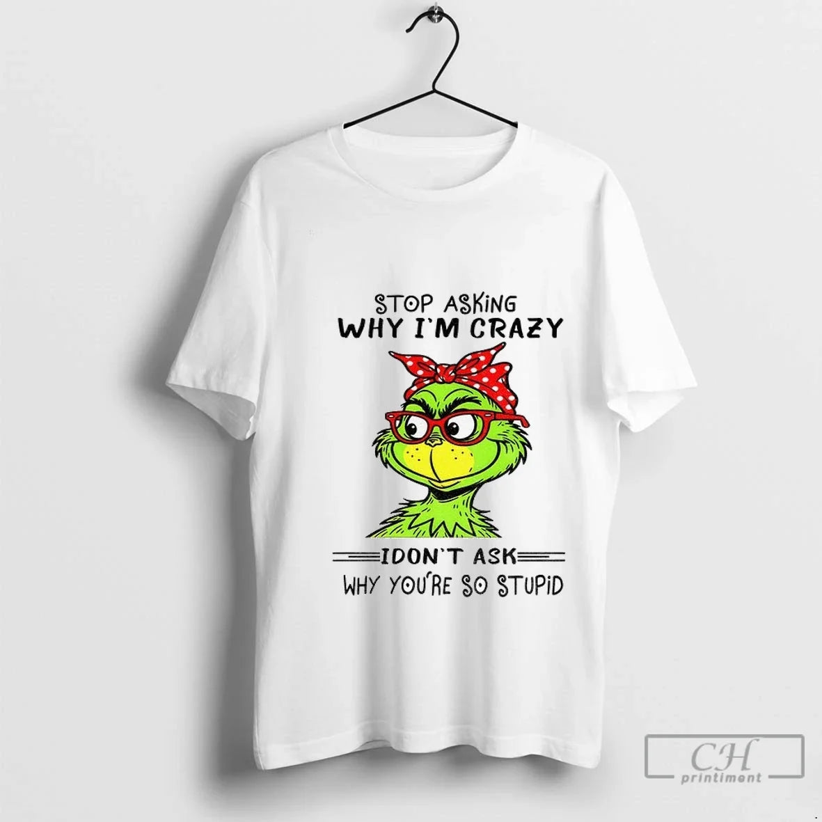 Premium Grinch Stop Asking Why Im Crazy I Dont Ask Why Youre So Stupid Christmas Unisex
