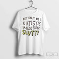 Premium Not Only Am I Autistic Im Also Super Slutty Unisex