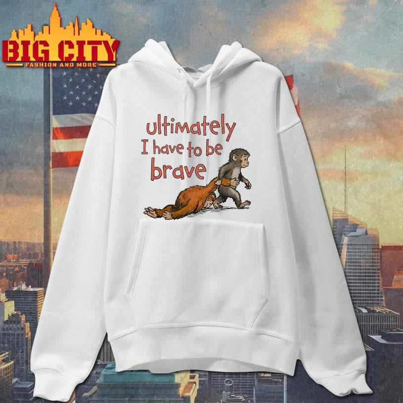 Punch Monkey Ultimately I Have To Be Brave Shirt Unisex