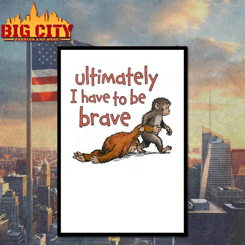 Punch Monkey Ultimately I Have To Be Brave Shirt Unisex
