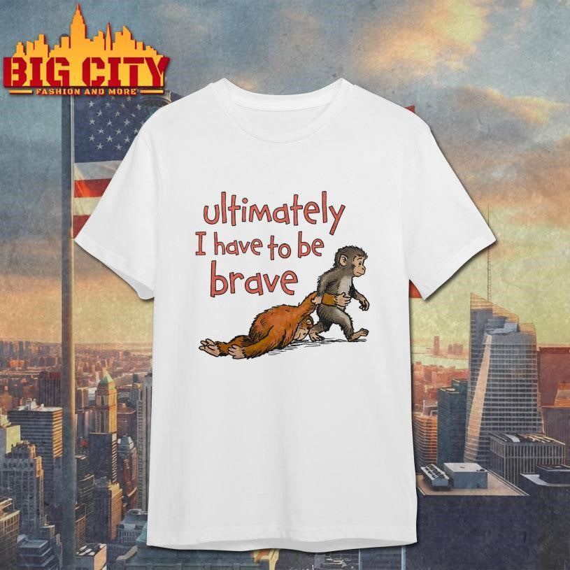 Punch Monkey Ultimately I Have To Be Brave Shirt Unisex