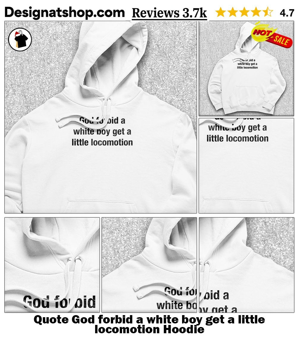 Quote God forbid a white boy get a little locomotion shirt