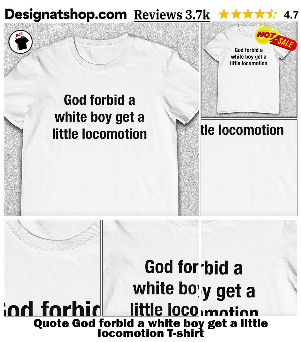 Quote God forbid a white boy get a little locomotion shirt