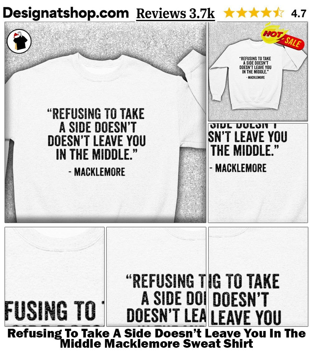 Refusing To Take A Side Doesn’t Leave You In The Middle Macklemore shirt