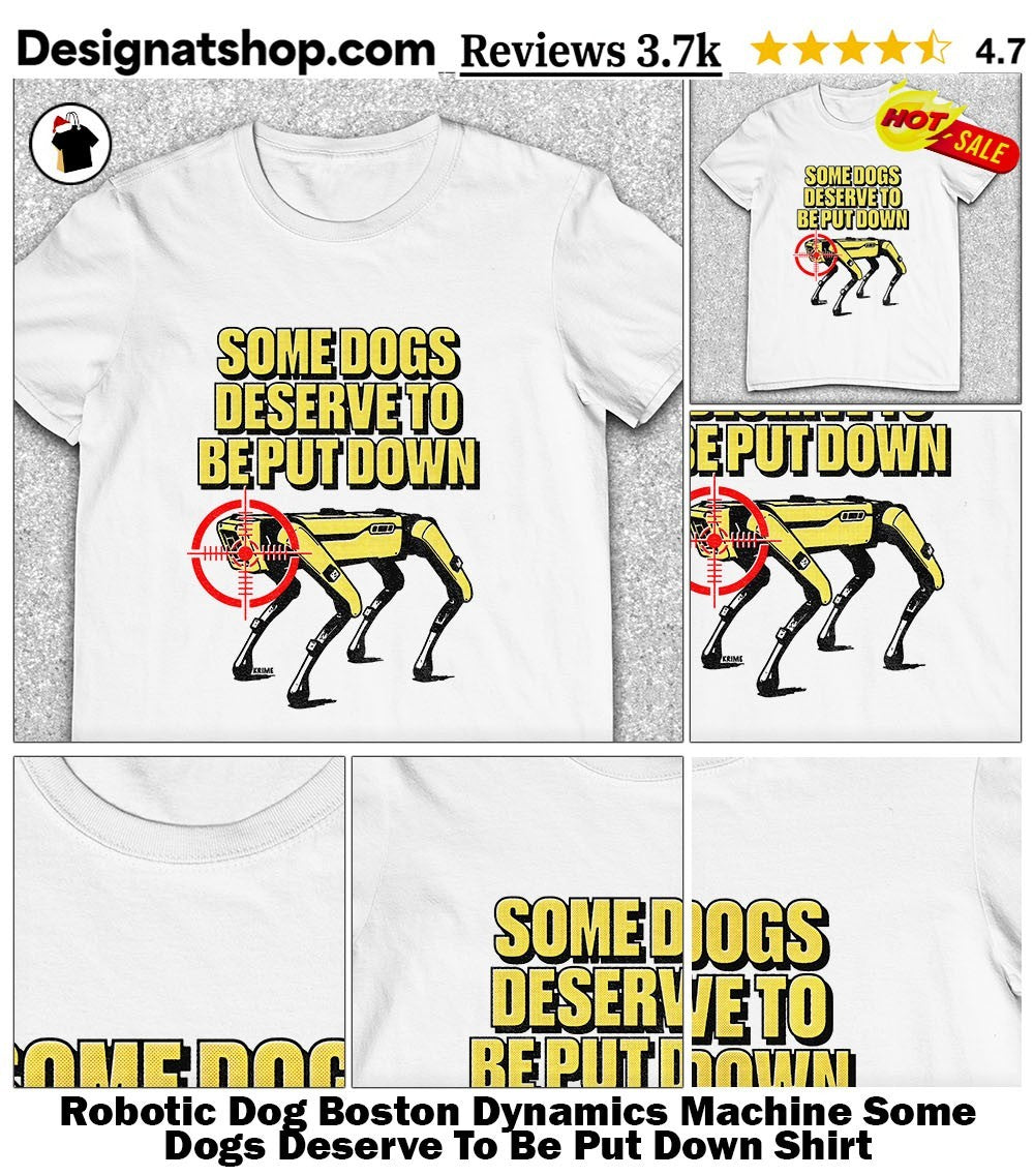 Robotic Dog Boston Dynamics Machine Some Dogs Deserve To Be Put Down Shirt