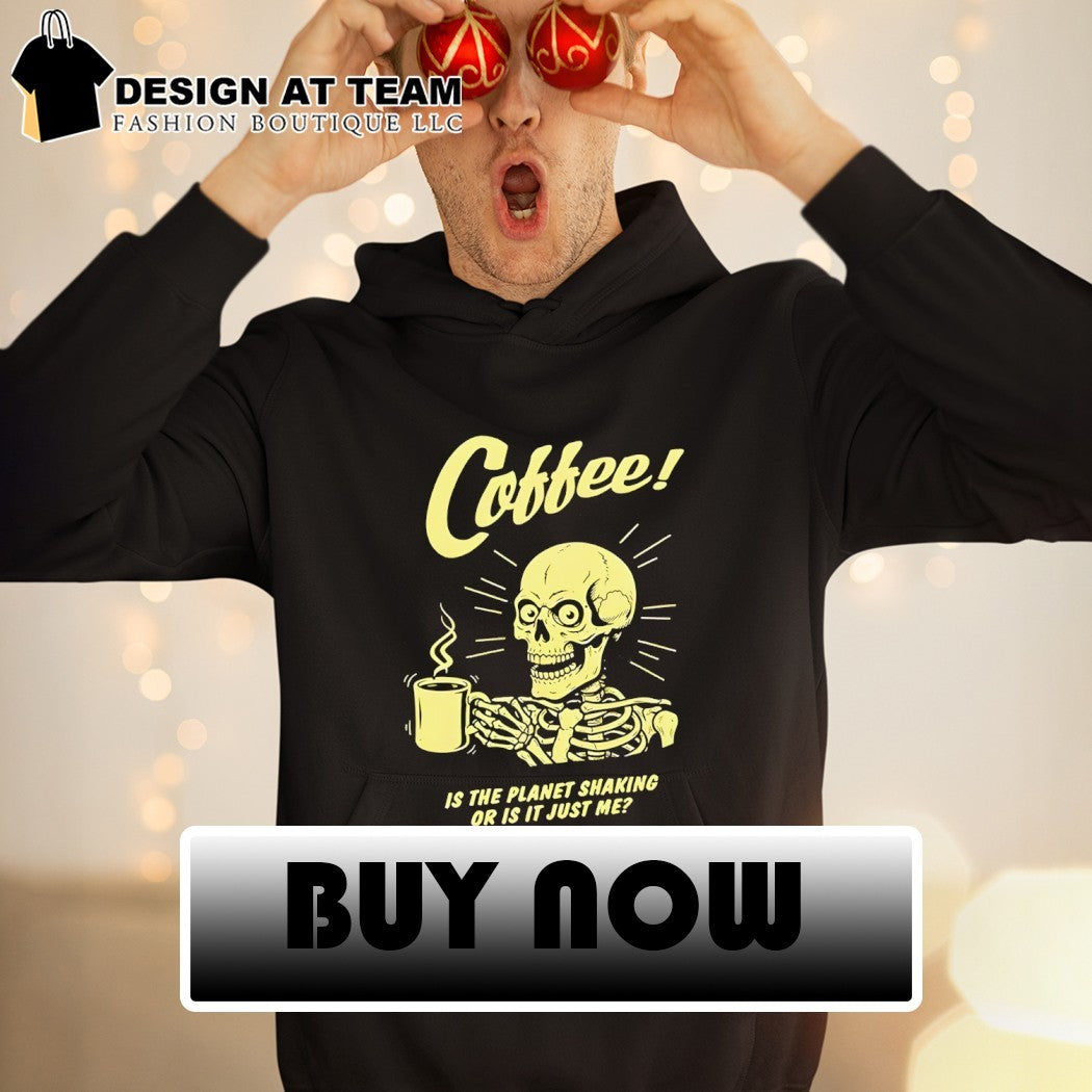 Skeleton with coffee is the planet shaking or is it just me shirt