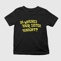 So Where’s Your Sister Tonight Shirt