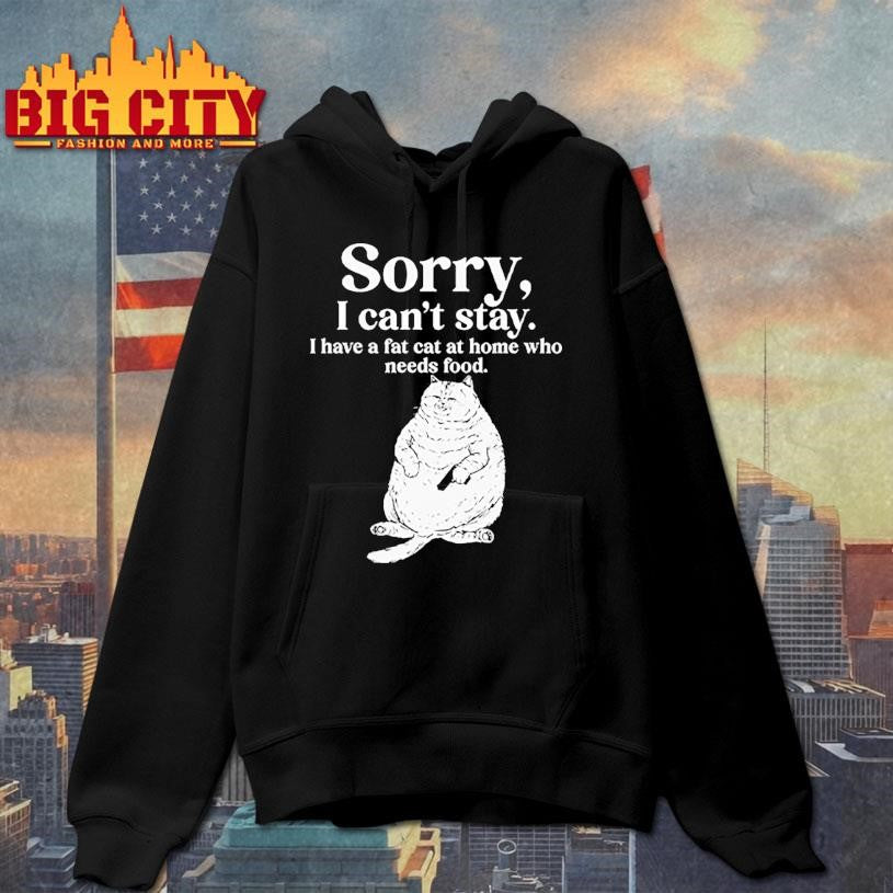 Sorry I Can’t Stay I Have A Fat Cat At Home Who Needs Food Shirt Unisex