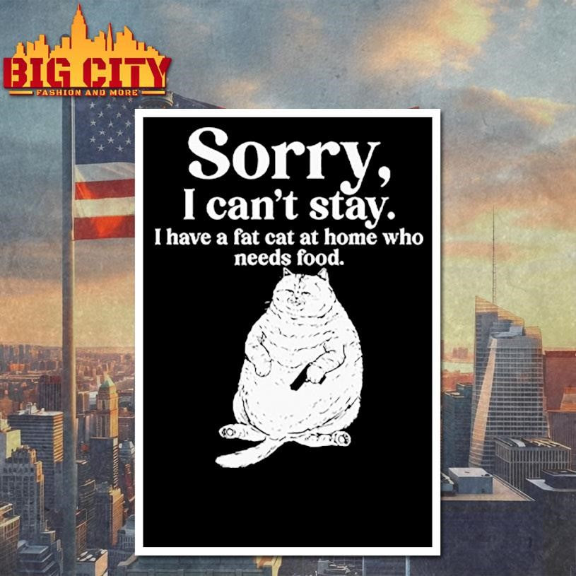Sorry I Can’t Stay I Have A Fat Cat At Home Who Needs Food Shirt Unisex