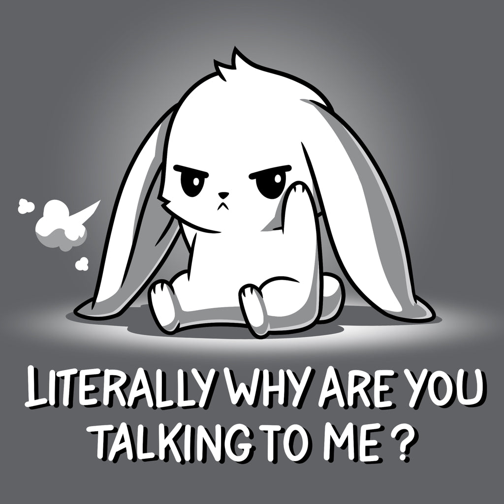 Literally Why Are You Talking To Me? Unisex