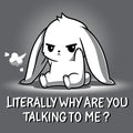 Literally Why Are You Talking To Me? Unisex