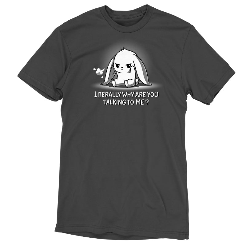 Literally Why Are You Talking To Me? Unisex