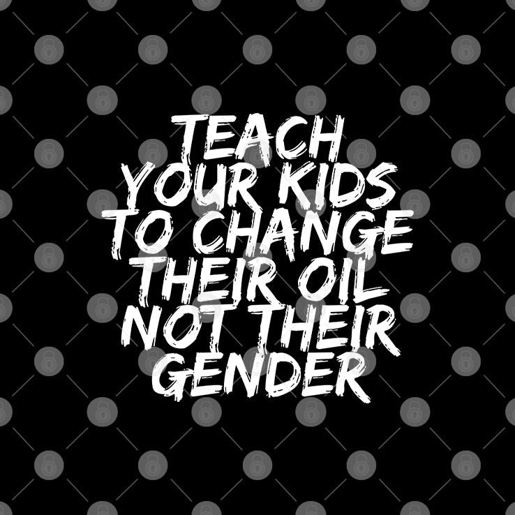 Teach Your Kids To Change Their Oil Not Their Gender Shirt Unisex