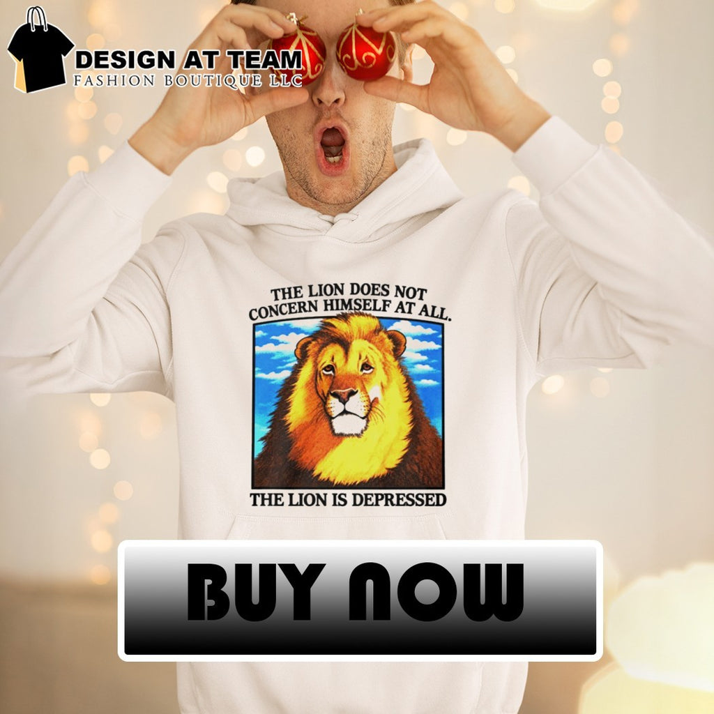 The Lion Does Not Concern Himself At All shirt