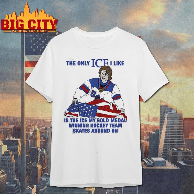 The only ice I like is the ice my gold medal winning hockey team skates around on Shirt Unisex