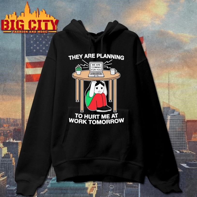 They Are Planning To Hurt Me At Work Tomorrow Shirt Unisex
