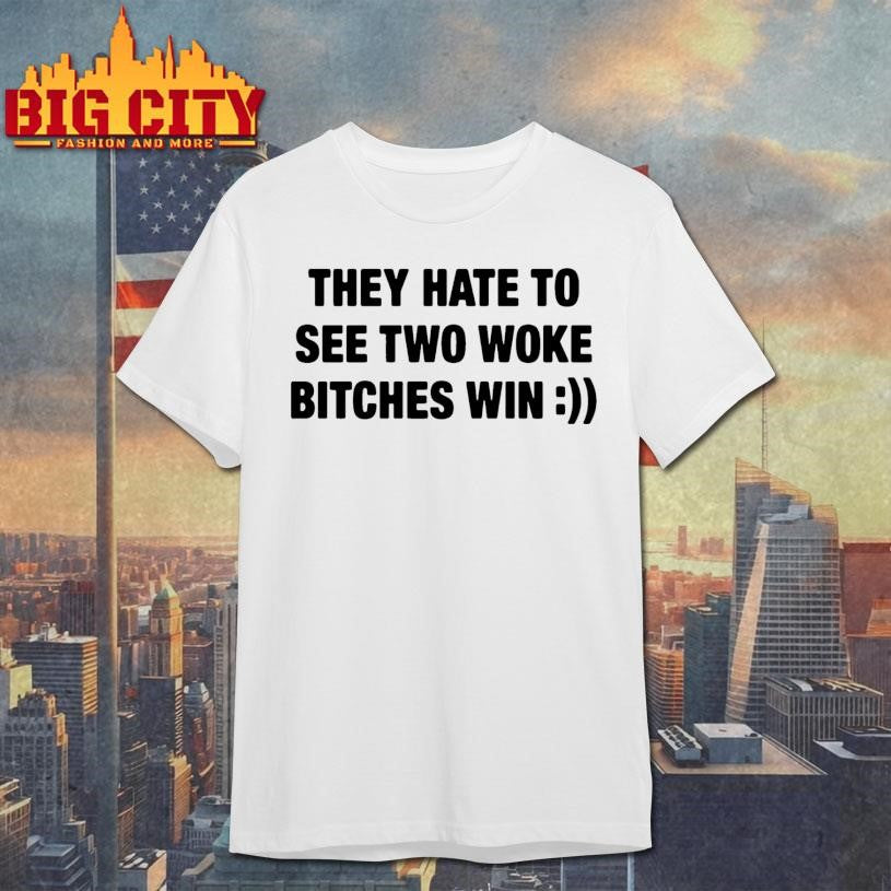 They Hate To See Two Woke Btches Win Shirt Unisex