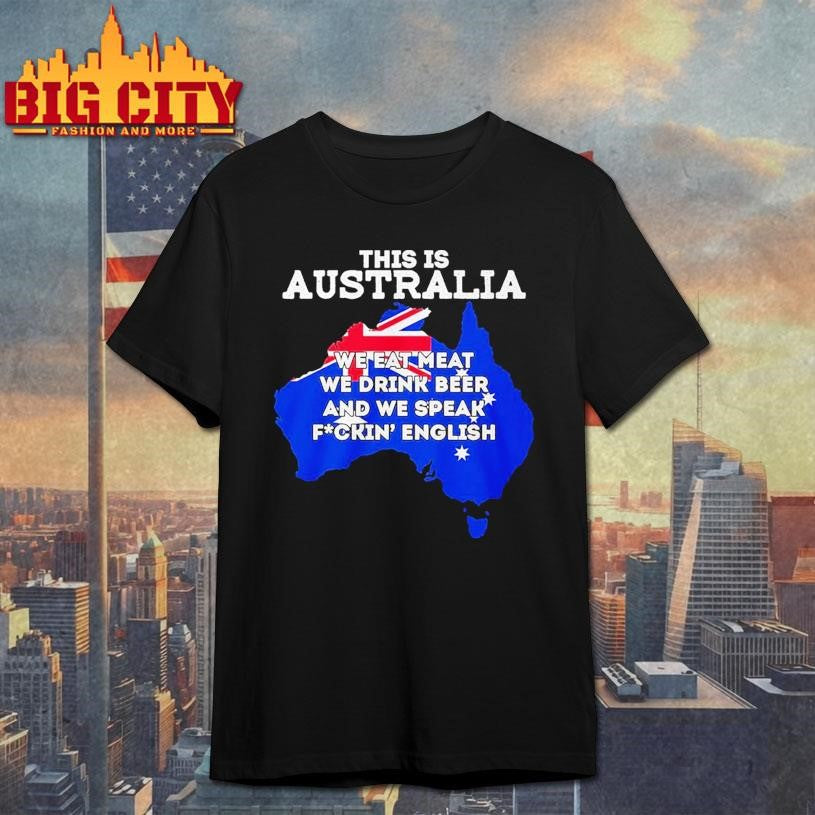 This Is Australia We Eat Meat We Drink Beer And We Speak Fuckin English Shirt Unisex