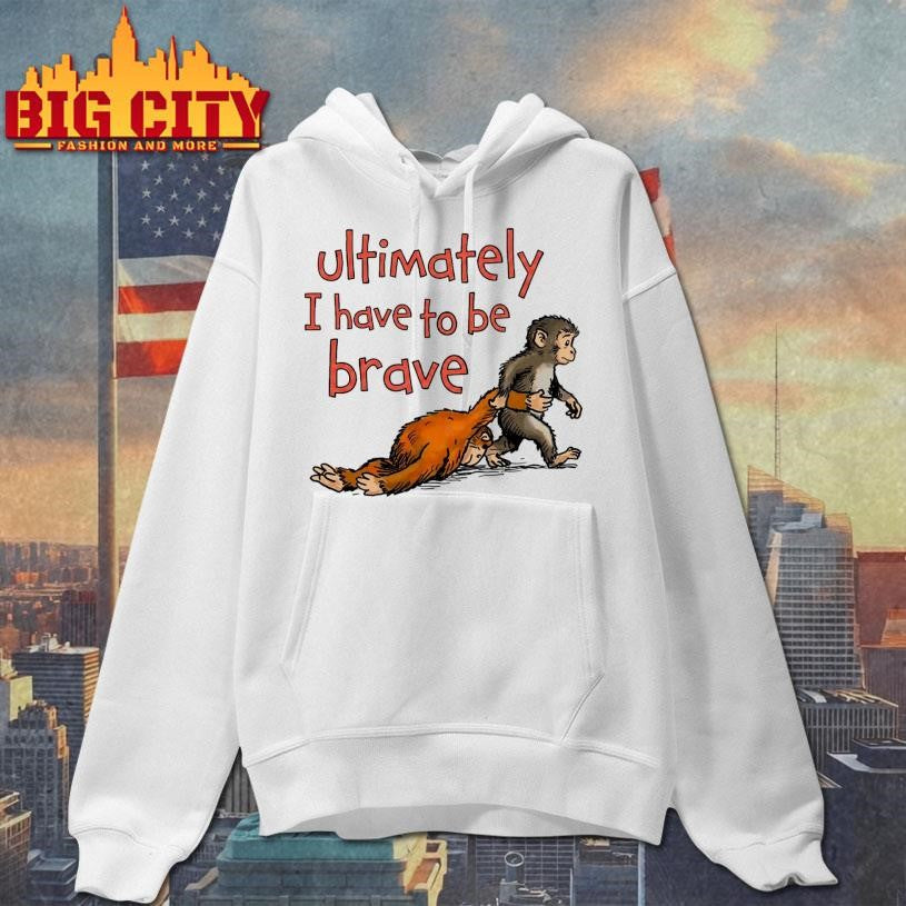 Ultimately I Have To Be Brave Shirt Unisex
