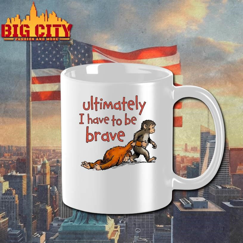 Ultimately I Have To Be Brave Shirt Unisex