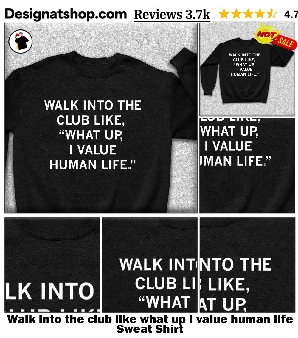 Walk into the club like what up I value human life shirt