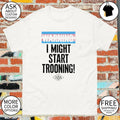 Warning I might start trooning shirt
