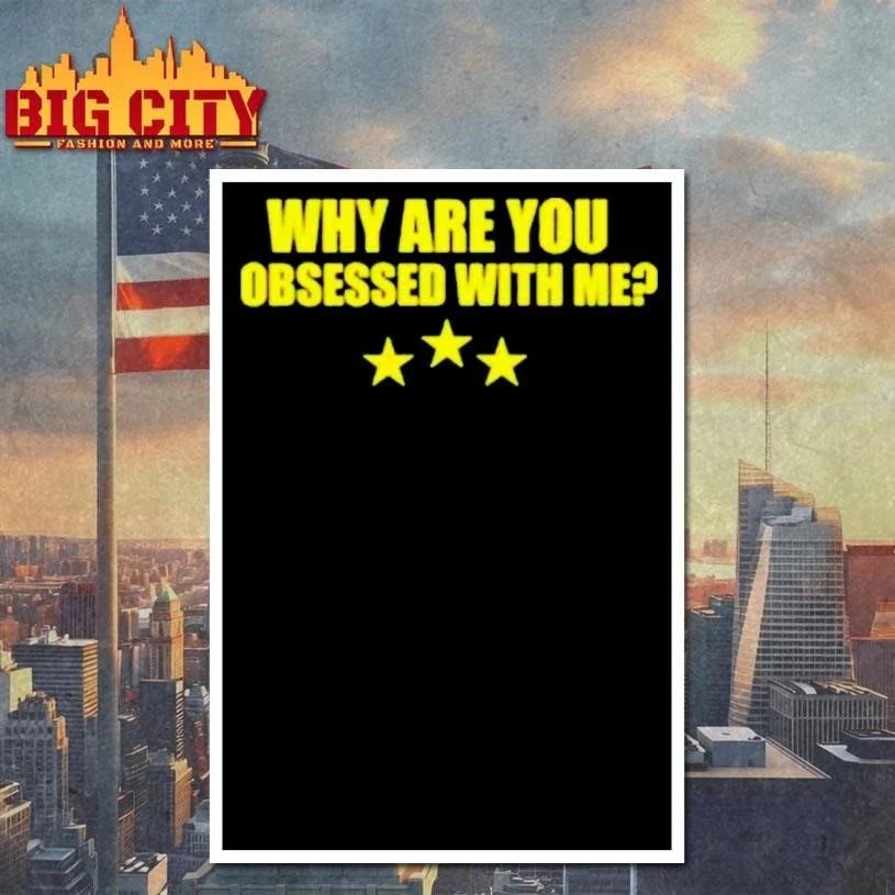 Why Are You Obsessed With Me Shirt Unisex