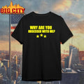 Why Are You Obsessed With Me Shirt Unisex