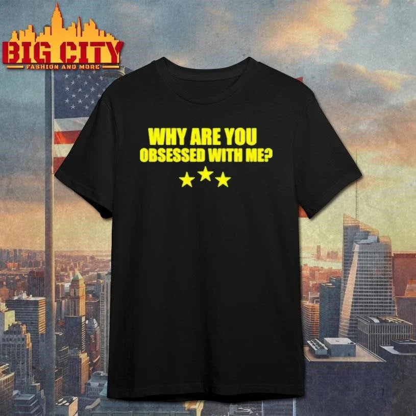 Why Are You Obsessed With Me Shirt Unisex
