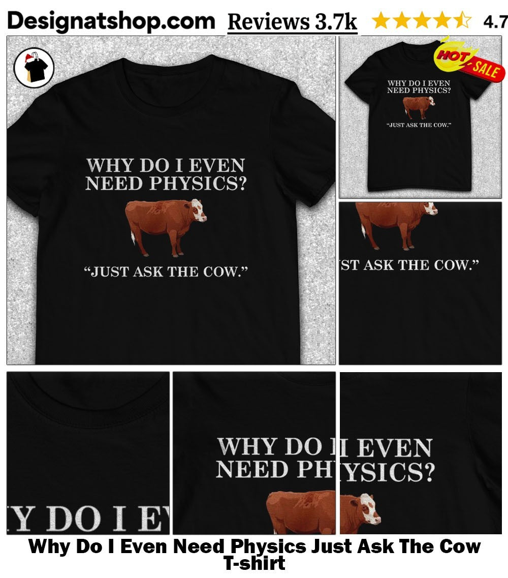 Why Do I Even Need Physics Just Ask The Cow shirt
