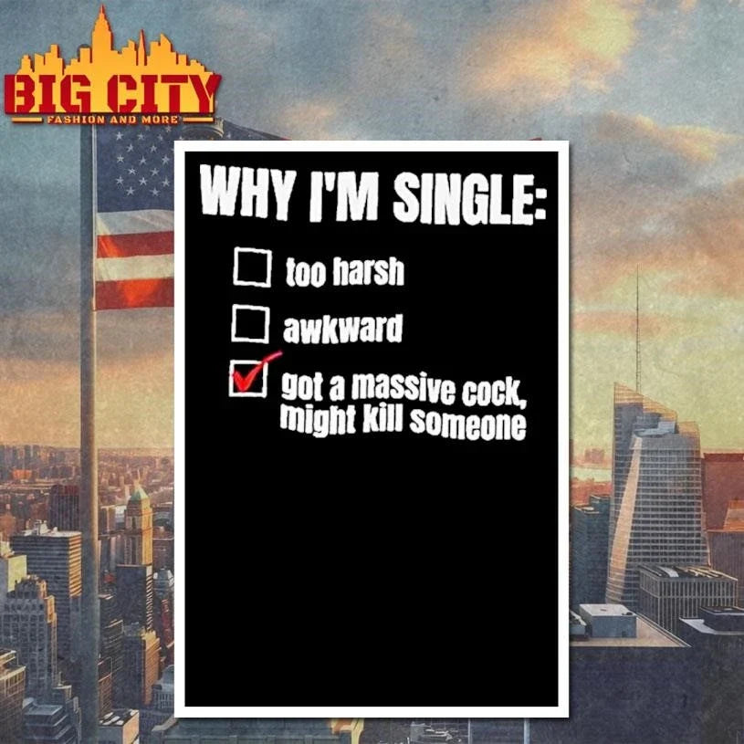 Why Im Single Too Harsh Awkward Got A Massive Cock Might Kill Someone Funny Shirt Unisex