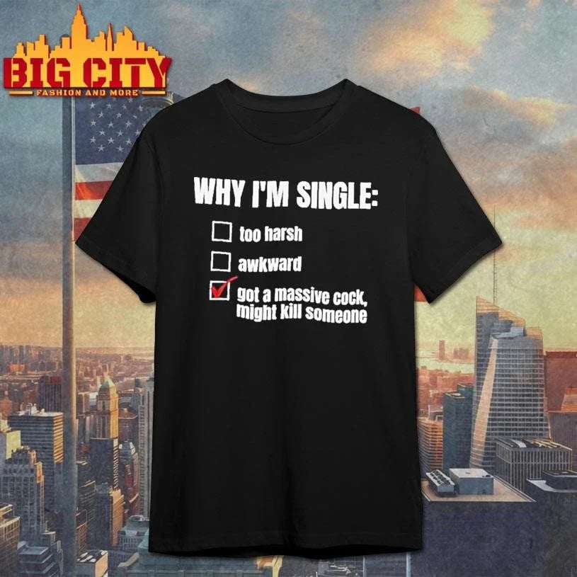 Why Im Single Too Harsh Awkward Got A Massive Cock Might Kill Someone Funny Shirt Unisex
