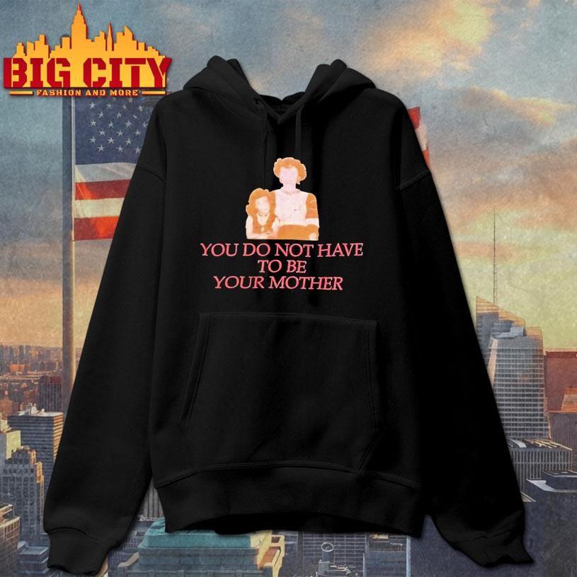 You Do Not Have To Be Your Mother Shirt Unisex
