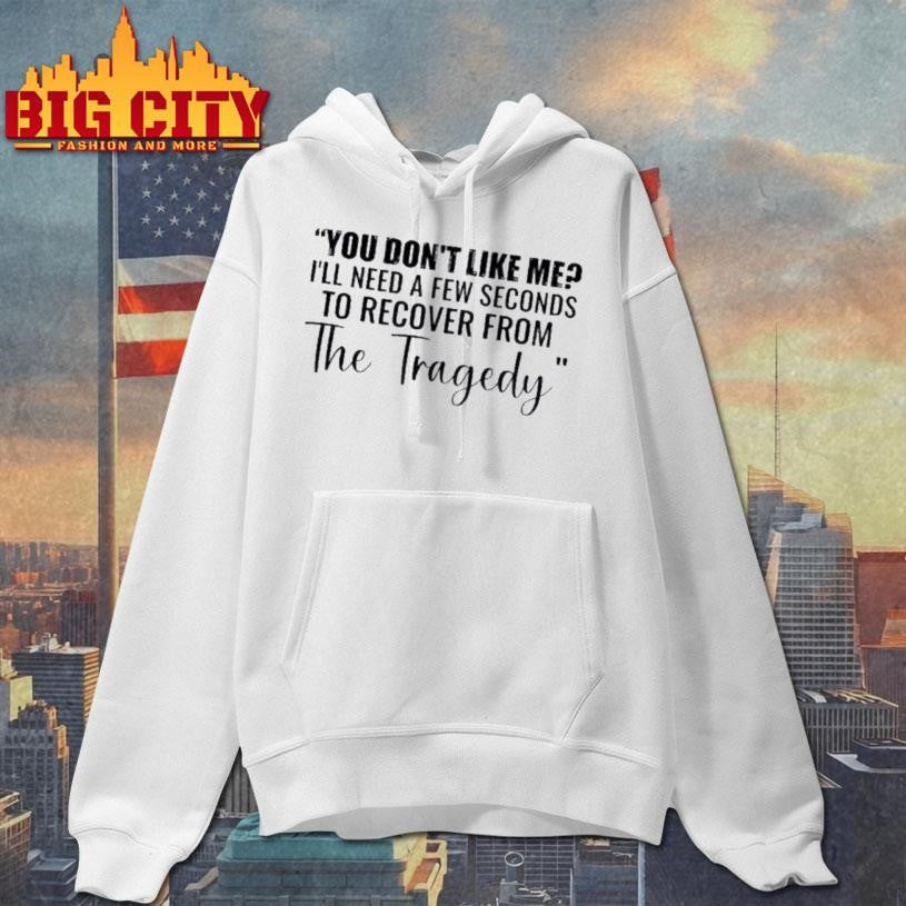You Dont Like Me Ill Need A Few Seconds To Recover From The Tragedy Text Shirt Unisex