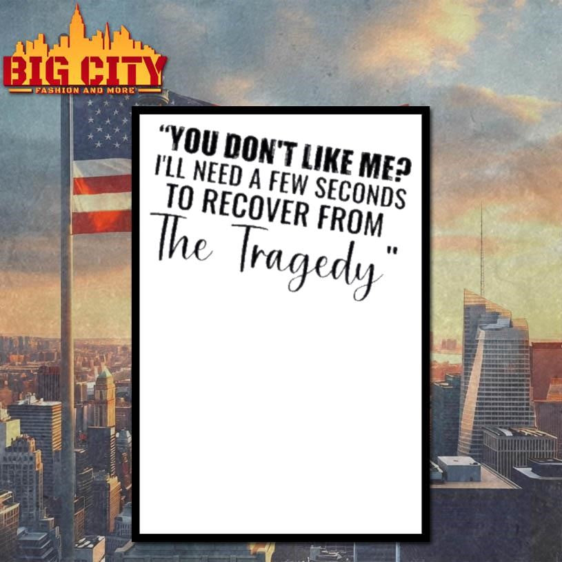 You Dont Like Me Ill Need A Few Seconds To Recover From The Tragedy Text Shirt Unisex