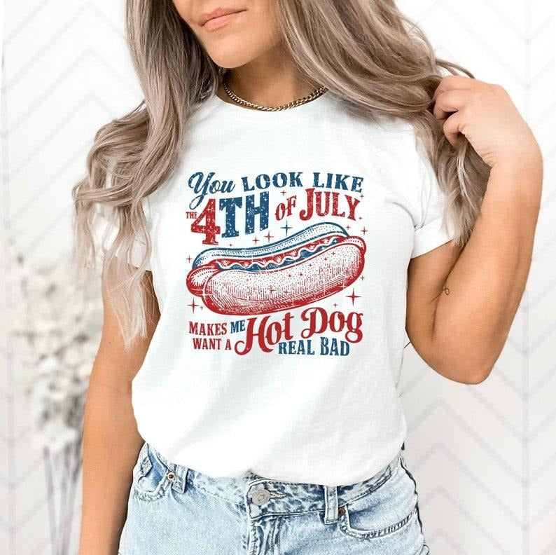 You Look Like The 4th Of July, Funny 4th July Shirt, Hot Dog Lover Shirt, Makes Me Want A Hot Dog Real Bad Shirt,...