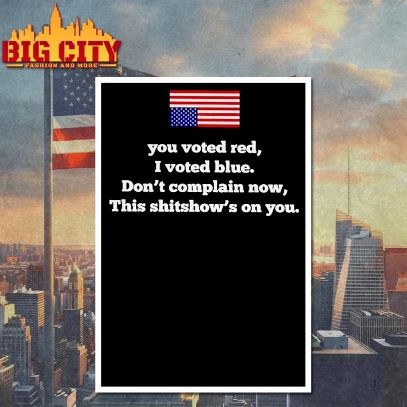 You Voted Red I Voted Blue Dont Complain Now This Shitshows On You USA Flag Shirt Unisex