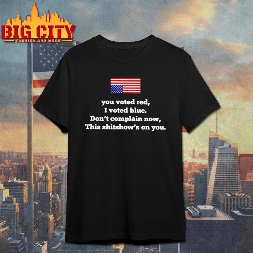 You Voted Red I Voted Blue Dont Complain Now This Shitshows On You USA Flag Shirt Unisex