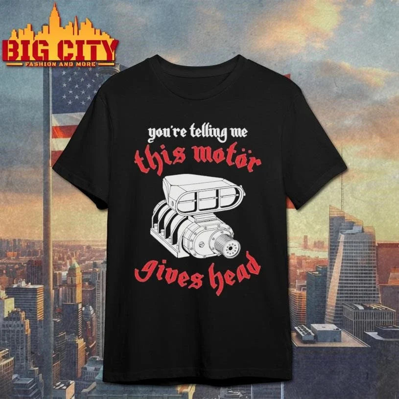 You’Re Telling Me This Motor Gives Head Graphic Shirt Unisex